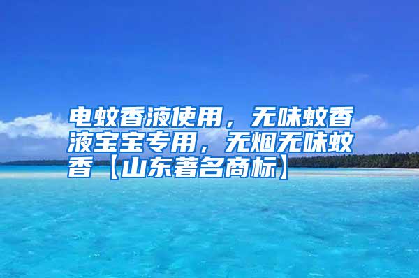 電蚊香液使用，無味蚊香液寶寶專用，無煙無味蚊香【山東著名商標】