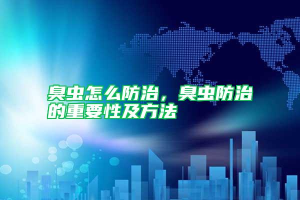 臭蟲怎么防治，臭蟲防治的重要性及方法