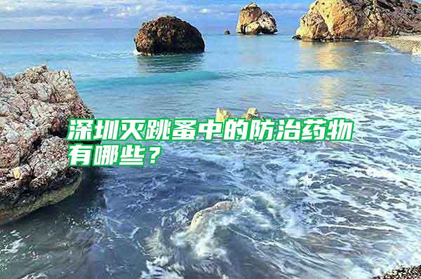 深圳滅跳蚤中的防治藥物有哪些？