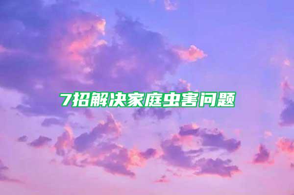 7招解決家庭蟲(chóng)害問(wèn)題