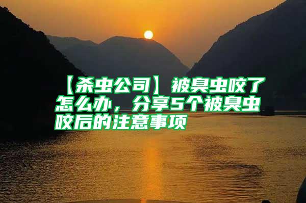 【殺蟲公司】被臭蟲咬了怎么辦，分享5個被臭蟲咬后的注意事項