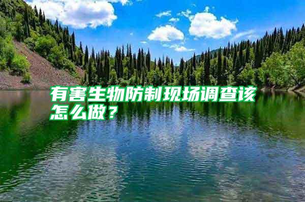 有害生物防制現場調查該怎么做？