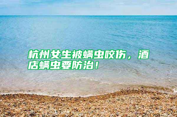 杭州女生被螨蟲咬傷，酒店螨蟲要防治！