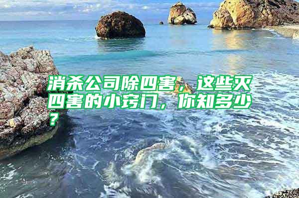 消殺公司除四害，這些滅四害的小竅門，你知多少？