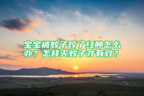 寶寶被蚊子咬了紅腫怎么辦？怎樣滅蚊子才有效？