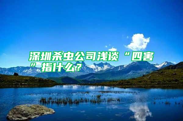 深圳殺蟲公司淺談“四害”指什么？
