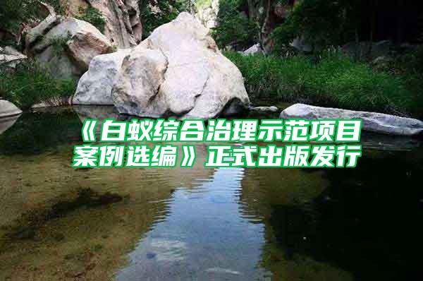 《白蟻綜合治理示范項目案例選編》正式出版發(fā)行