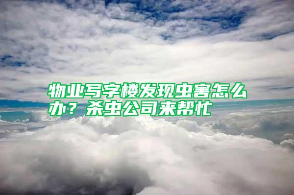 物業(yè)寫字樓發(fā)現(xiàn)蟲害怎么辦？殺蟲公司來(lái)幫忙