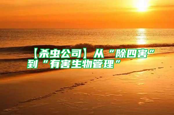 【殺蟲(chóng)公司】從“除四害”到“有害生物管理”