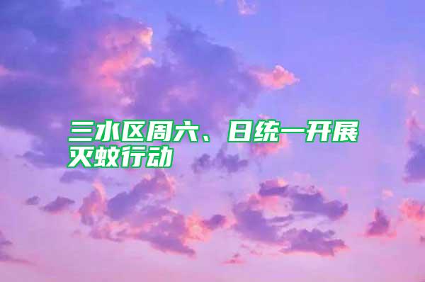 三水區(qū)周六、日統(tǒng)一開展滅蚊行動(dòng)
