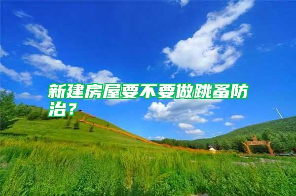 新建房屋要不要做跳蚤防治？