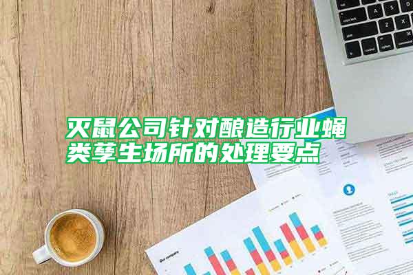 滅鼠公司針對釀造行業(yè)蠅類孳生場所的處理要點(diǎn)