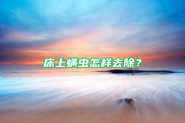 床上螨蟲(chóng)怎樣去除？
