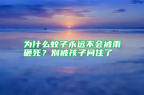 為什么蚊子永遠(yuǎn)不會被雨砸死？別被孩子問住了