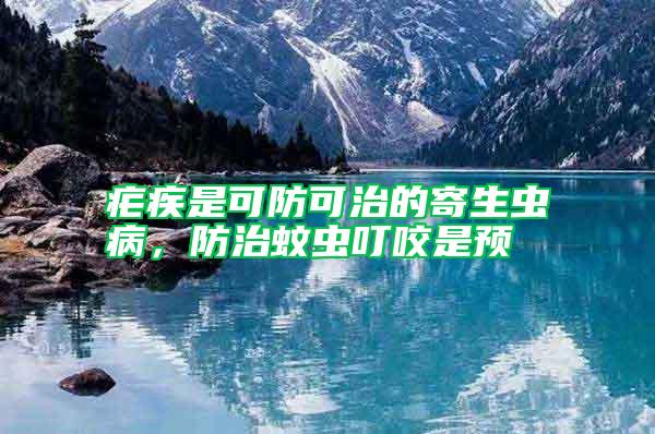 瘧疾是可防可治的寄生蟲(chóng)病，防治蚊蟲(chóng)叮咬是預(yù)
