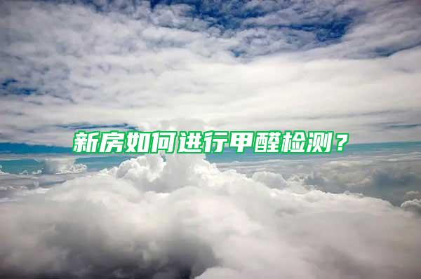 新房如何進行甲醛檢測？