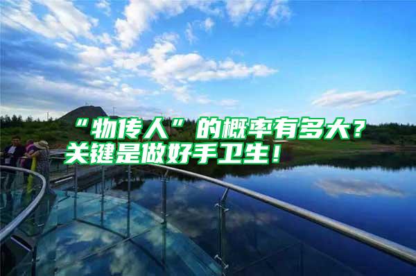 “物傳人”的概率有多大？關鍵是做好手衛(wèi)生！