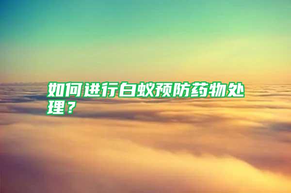 如何進行白蟻預防藥物處理？