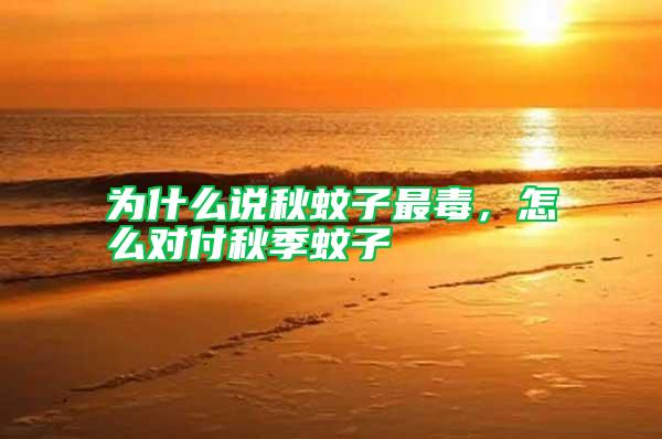 為什么說(shuō)秋蚊子最毒，怎么對(duì)付秋季蚊子