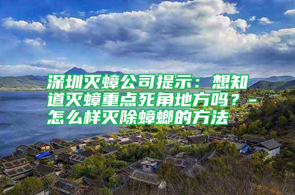 深圳滅蟑公司提示：想知道滅蟑重點(diǎn)死角地方嗎？-怎么樣滅除蟑螂的方法