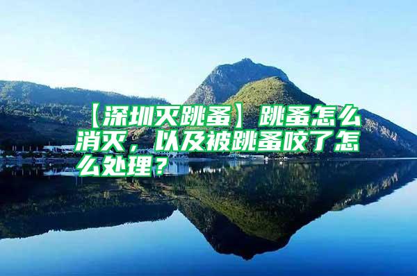 【深圳滅跳蚤】跳蚤怎么消滅，以及被跳蚤咬了怎么處理？