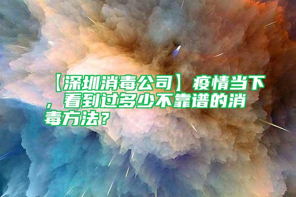 【深圳消毒公司】疫情當下，看到過多少不靠譜的消毒方法？