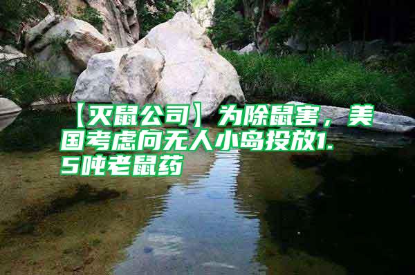 【滅鼠公司】為除鼠害，美國(guó)考慮向無(wú)人小島投放1.5噸老鼠藥