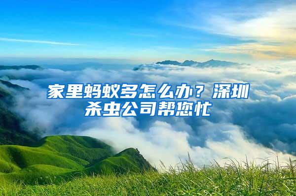 家里螞蟻多怎么辦？深圳殺蟲(chóng)公司幫您忙