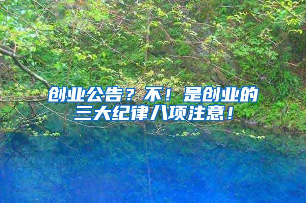 創(chuàng)業(yè)公告？不！是創(chuàng)業(yè)的三大紀(jì)律八項注意！