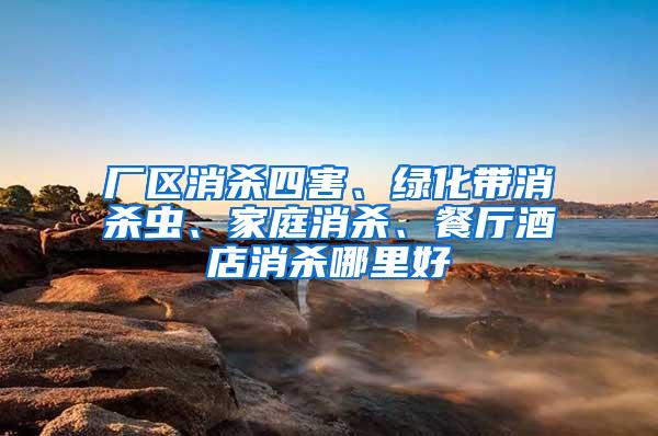 廠區消殺四害、綠化帶消殺蟲、家庭消殺、餐廳酒店消殺哪里好