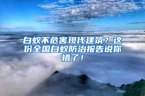 白蟻不危害現代建筑？這份全國白蟻防治報告說你錯了！