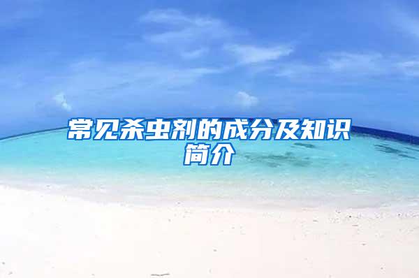 常見(jiàn)殺蟲(chóng)劑的成分及知識(shí)簡(jiǎn)介