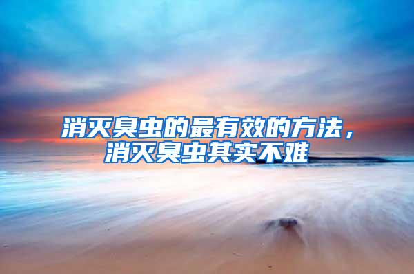 消滅臭蟲的最有效的方法，消滅臭蟲其實不難