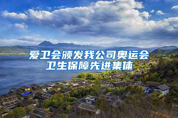 愛衛(wèi)會頒發(fā)我公司奧運會衛(wèi)生保障先進(jìn)集體