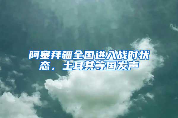 阿塞拜疆全國進入戰時狀態，土耳其等國發聲