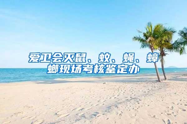 愛衛會滅鼠、蚊、蠅、蟑螂現場考核鑒定辦
