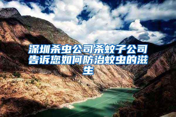 深圳殺蟲(chóng)公司殺蚊子公司告訴您如何防治蚊蟲(chóng)的滋生