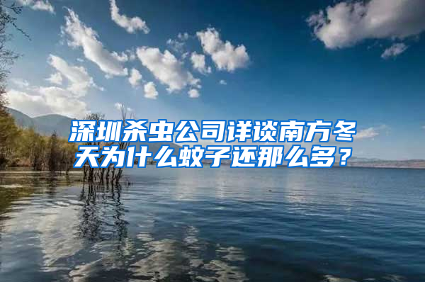 深圳殺蟲公司詳談南方冬天為什么蚊子還那么多？