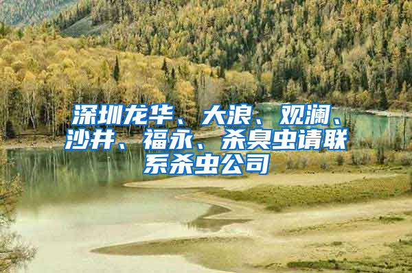 深圳龍華、大浪、觀瀾、沙井、福永、殺臭蟲請聯系殺蟲公司