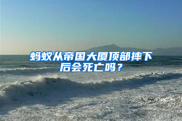 螞蟻從帝國大廈頂部摔下后會死亡嗎？