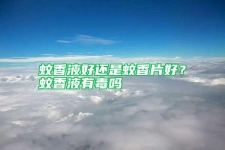蚊香液好還是蚊香片好？蚊香液有毒嗎